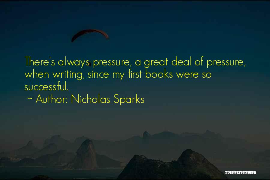 Nicholas Sparks Quotes: There's Always Pressure, A Great Deal Of Pressure, When Writing, Since My First Books Were So Successful.