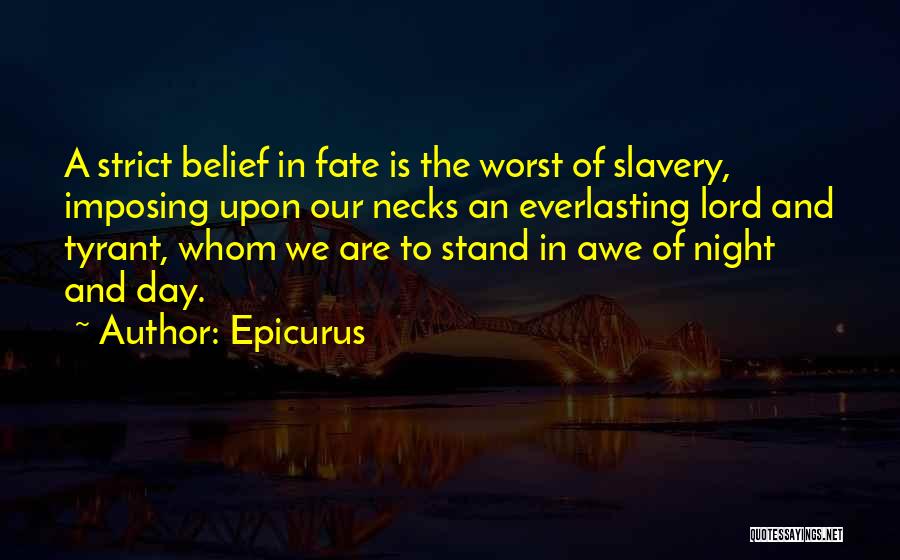 Epicurus Quotes: A Strict Belief In Fate Is The Worst Of Slavery, Imposing Upon Our Necks An Everlasting Lord And Tyrant, Whom