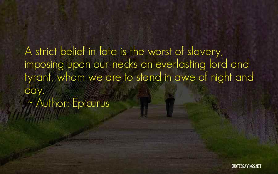 Epicurus Quotes: A Strict Belief In Fate Is The Worst Of Slavery, Imposing Upon Our Necks An Everlasting Lord And Tyrant, Whom