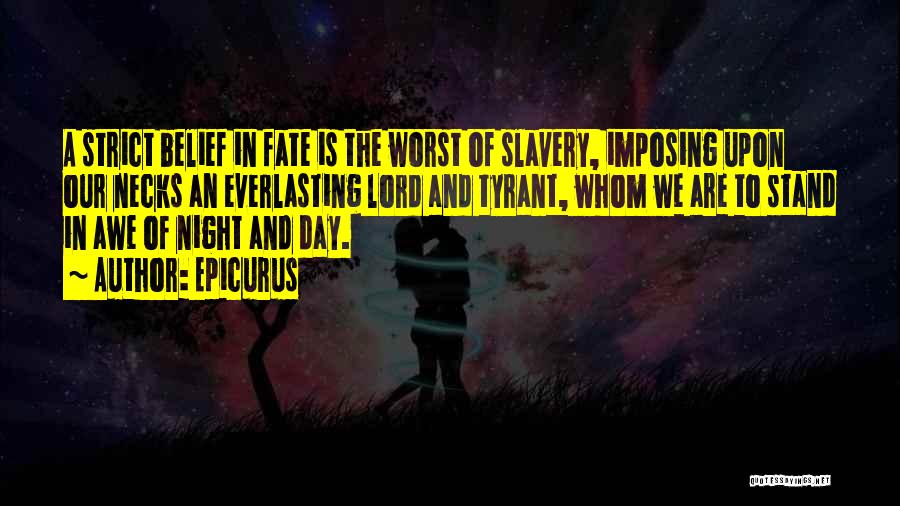 Epicurus Quotes: A Strict Belief In Fate Is The Worst Of Slavery, Imposing Upon Our Necks An Everlasting Lord And Tyrant, Whom
