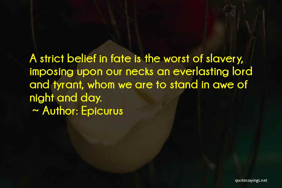 Epicurus Quotes: A Strict Belief In Fate Is The Worst Of Slavery, Imposing Upon Our Necks An Everlasting Lord And Tyrant, Whom