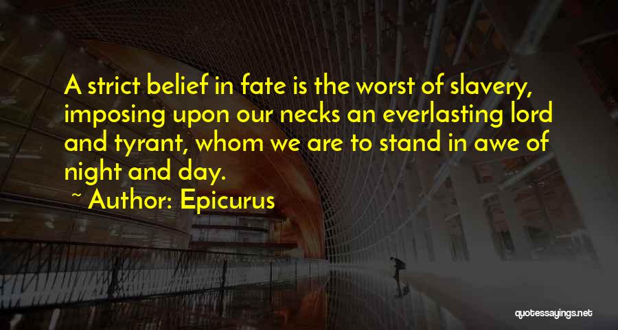 Epicurus Quotes: A Strict Belief In Fate Is The Worst Of Slavery, Imposing Upon Our Necks An Everlasting Lord And Tyrant, Whom