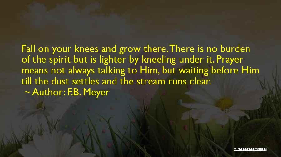 F.B. Meyer Quotes: Fall On Your Knees And Grow There. There Is No Burden Of The Spirit But Is Lighter By Kneeling Under