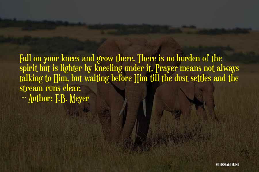 F.B. Meyer Quotes: Fall On Your Knees And Grow There. There Is No Burden Of The Spirit But Is Lighter By Kneeling Under