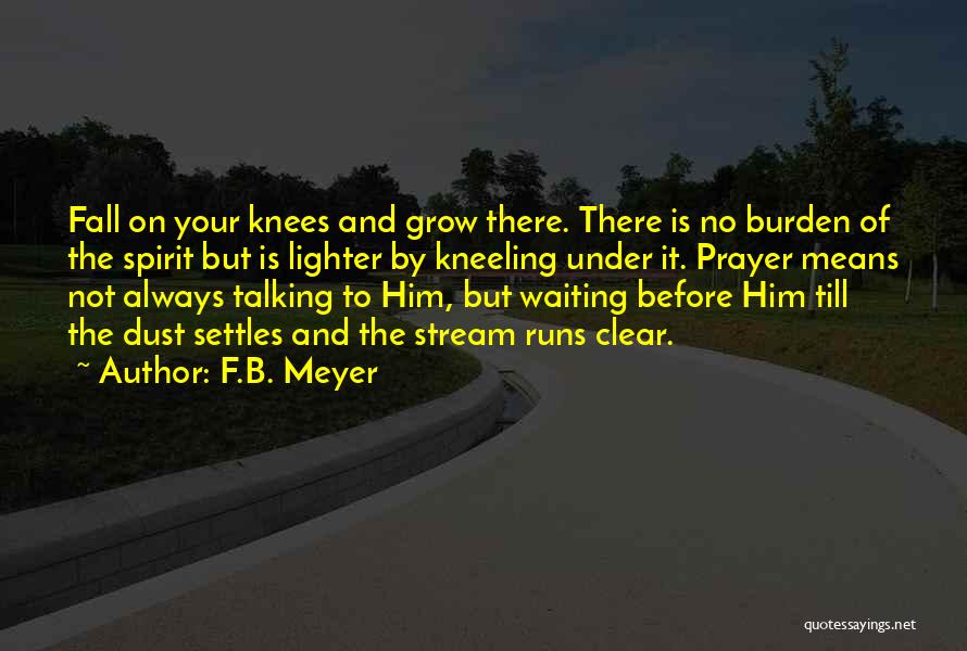 F.B. Meyer Quotes: Fall On Your Knees And Grow There. There Is No Burden Of The Spirit But Is Lighter By Kneeling Under