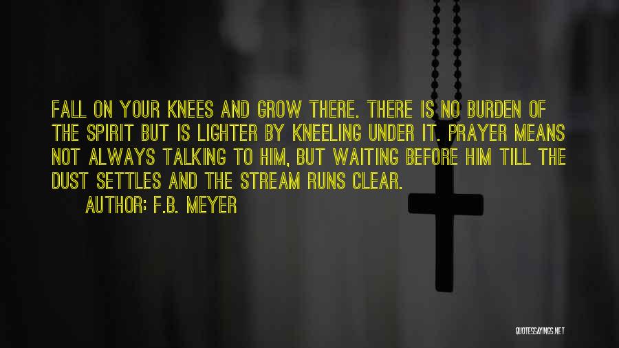 F.B. Meyer Quotes: Fall On Your Knees And Grow There. There Is No Burden Of The Spirit But Is Lighter By Kneeling Under