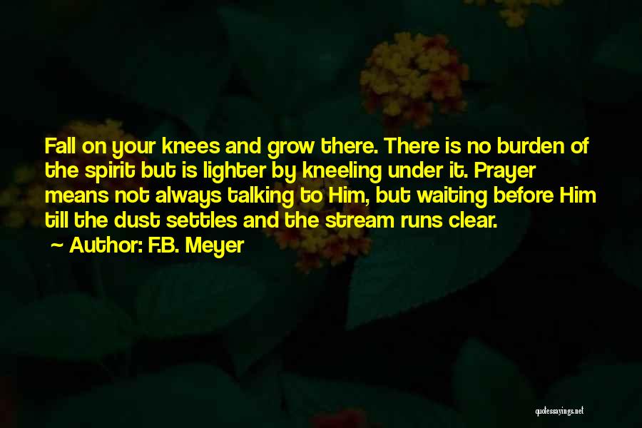 F.B. Meyer Quotes: Fall On Your Knees And Grow There. There Is No Burden Of The Spirit But Is Lighter By Kneeling Under