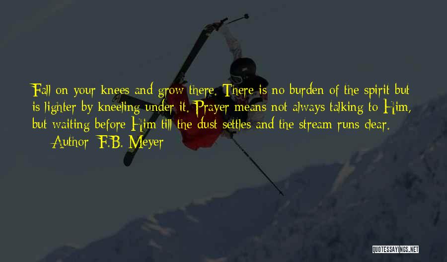 F.B. Meyer Quotes: Fall On Your Knees And Grow There. There Is No Burden Of The Spirit But Is Lighter By Kneeling Under