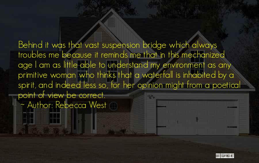 Rebecca West Quotes: Behind It Was That Vast Suspension Bridge Which Always Troubles Me Because It Reminds Me That In This Mechanized Age