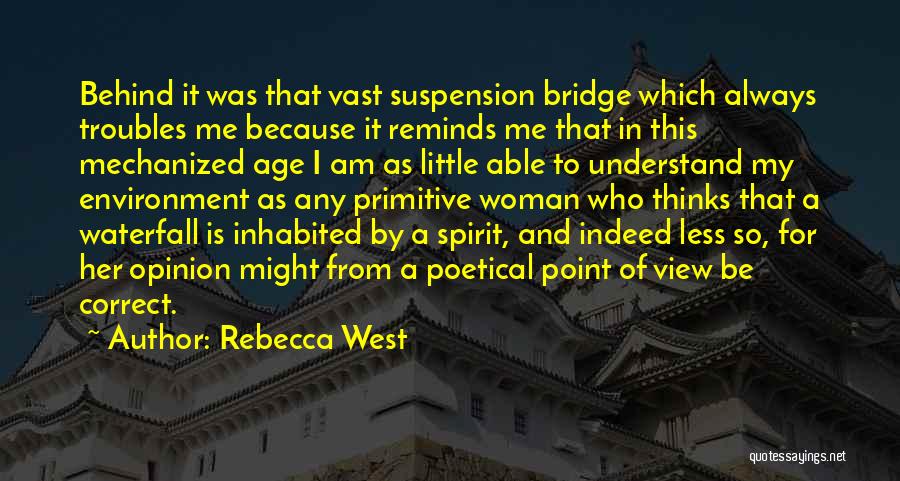 Rebecca West Quotes: Behind It Was That Vast Suspension Bridge Which Always Troubles Me Because It Reminds Me That In This Mechanized Age