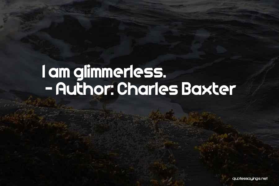 Charles Baxter Quotes: I Am Glimmerless.