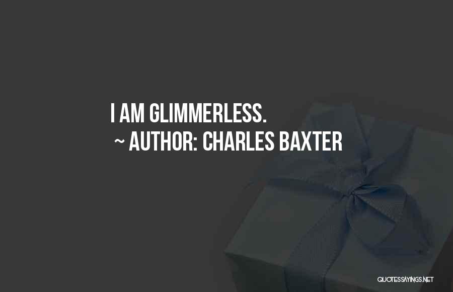 Charles Baxter Quotes: I Am Glimmerless.