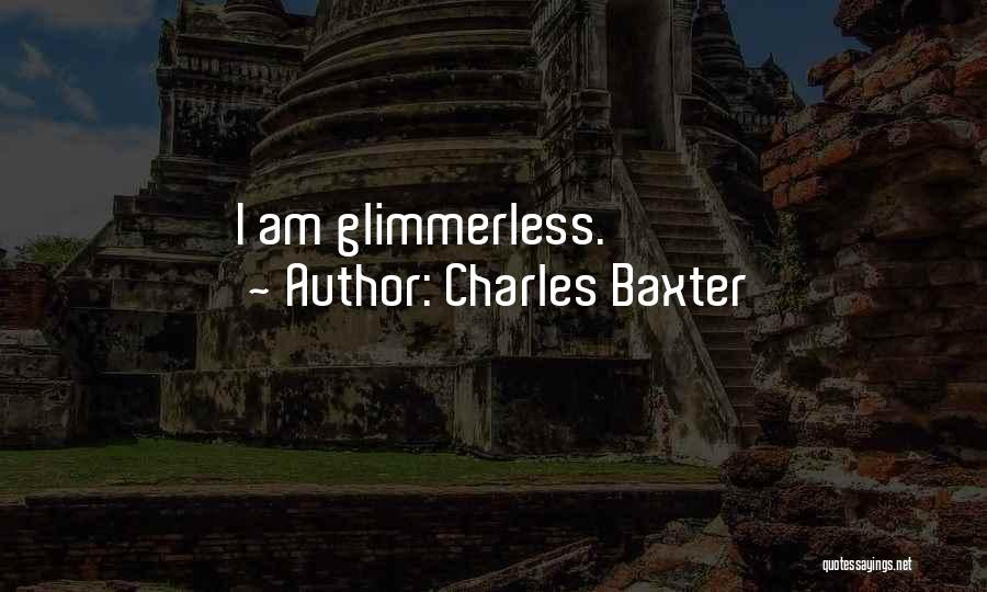 Charles Baxter Quotes: I Am Glimmerless.