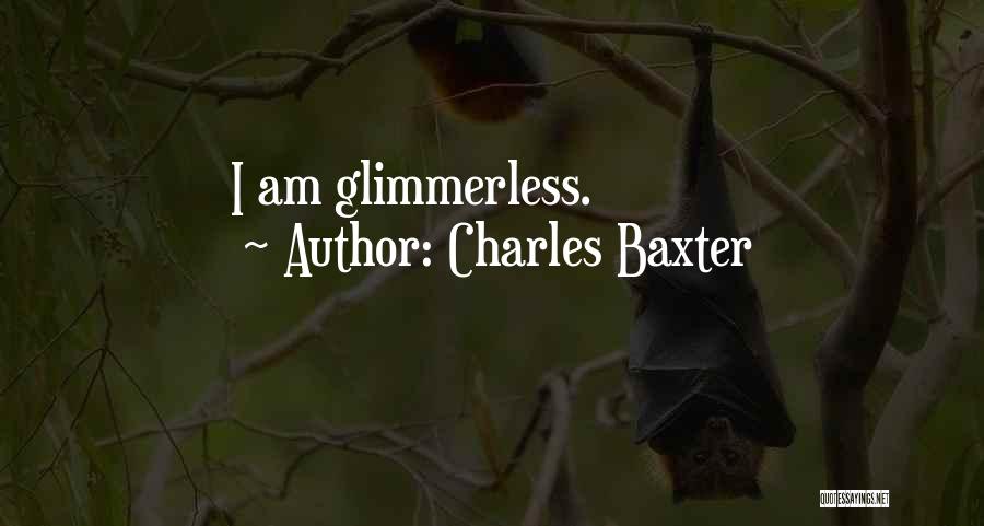 Charles Baxter Quotes: I Am Glimmerless.