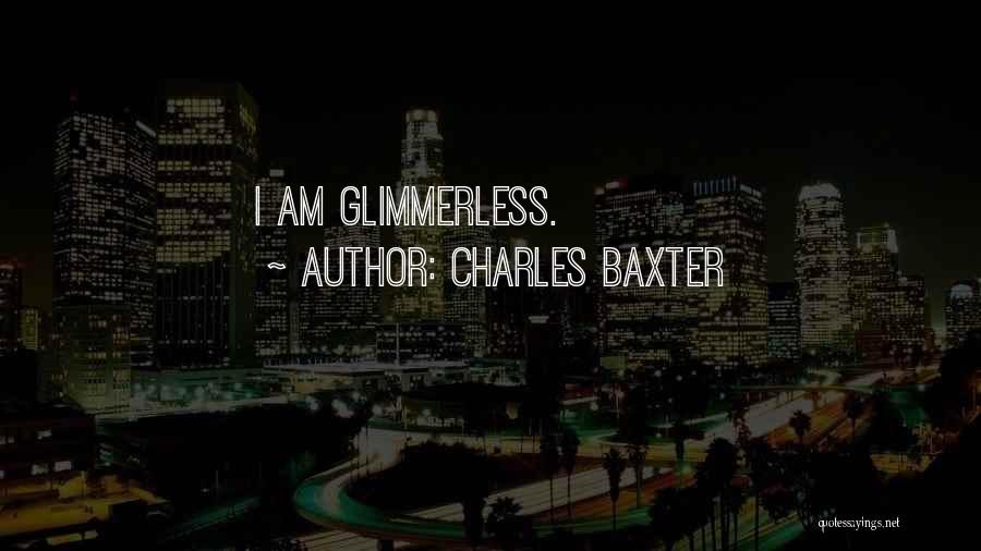 Charles Baxter Quotes: I Am Glimmerless.