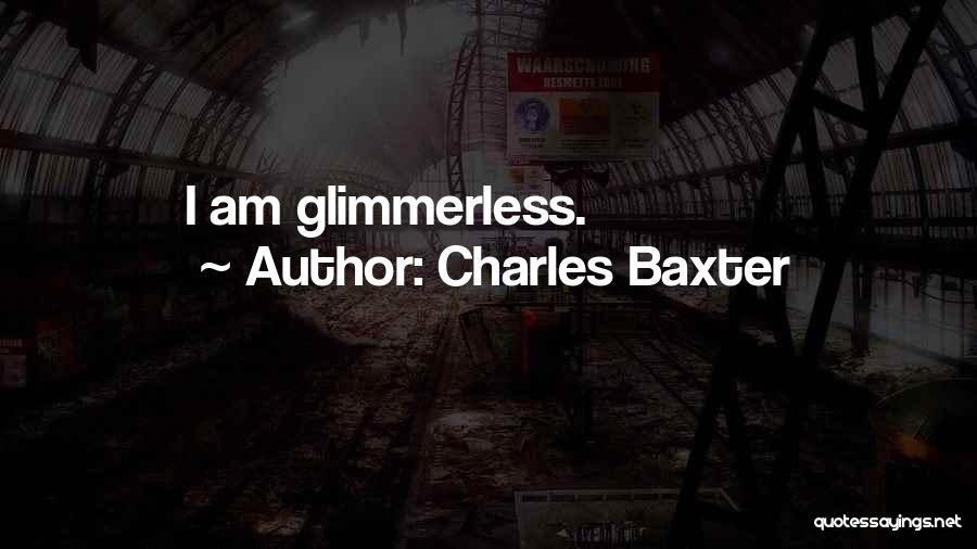 Charles Baxter Quotes: I Am Glimmerless.