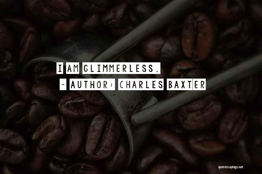 Charles Baxter Quotes: I Am Glimmerless.