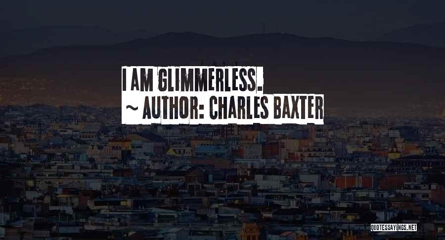 Charles Baxter Quotes: I Am Glimmerless.