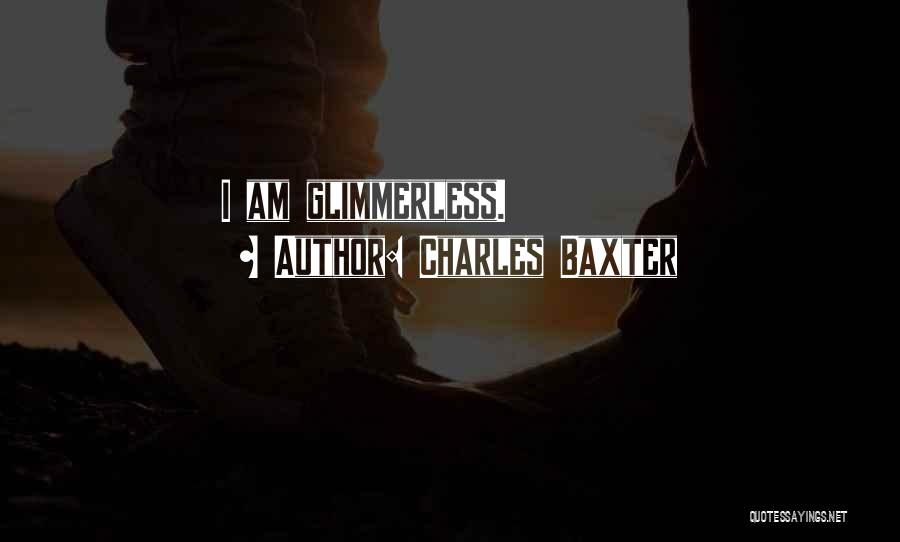 Charles Baxter Quotes: I Am Glimmerless.