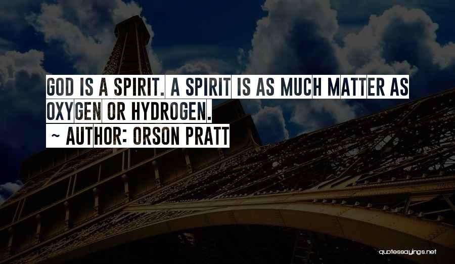 Orson Pratt Quotes: God Is A Spirit. A Spirit Is As Much Matter As Oxygen Or Hydrogen.