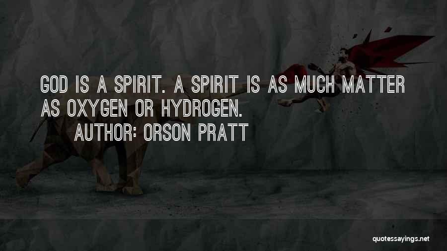 Orson Pratt Quotes: God Is A Spirit. A Spirit Is As Much Matter As Oxygen Or Hydrogen.