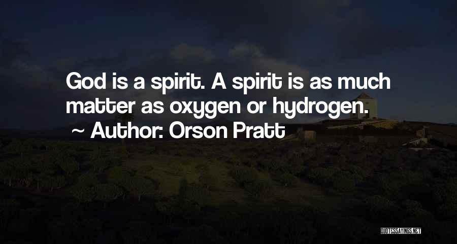 Orson Pratt Quotes: God Is A Spirit. A Spirit Is As Much Matter As Oxygen Or Hydrogen.