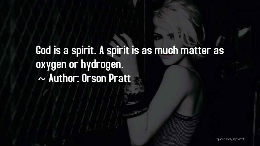 Orson Pratt Quotes: God Is A Spirit. A Spirit Is As Much Matter As Oxygen Or Hydrogen.