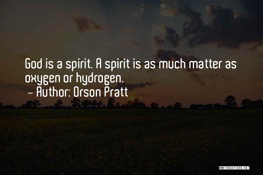 Orson Pratt Quotes: God Is A Spirit. A Spirit Is As Much Matter As Oxygen Or Hydrogen.