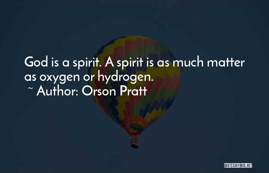 Orson Pratt Quotes: God Is A Spirit. A Spirit Is As Much Matter As Oxygen Or Hydrogen.