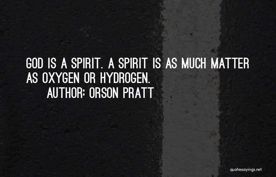 Orson Pratt Quotes: God Is A Spirit. A Spirit Is As Much Matter As Oxygen Or Hydrogen.