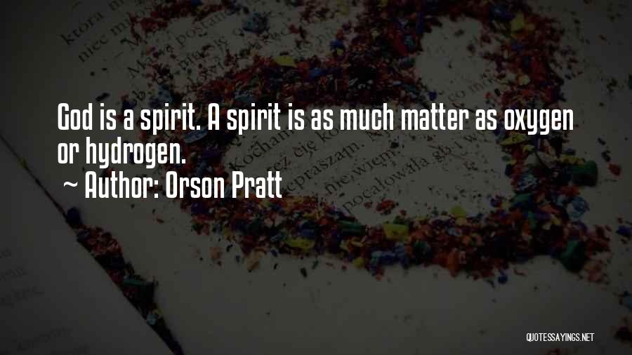 Orson Pratt Quotes: God Is A Spirit. A Spirit Is As Much Matter As Oxygen Or Hydrogen.