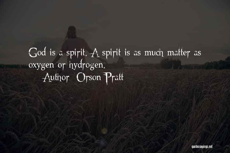 Orson Pratt Quotes: God Is A Spirit. A Spirit Is As Much Matter As Oxygen Or Hydrogen.