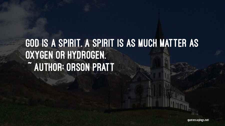 Orson Pratt Quotes: God Is A Spirit. A Spirit Is As Much Matter As Oxygen Or Hydrogen.