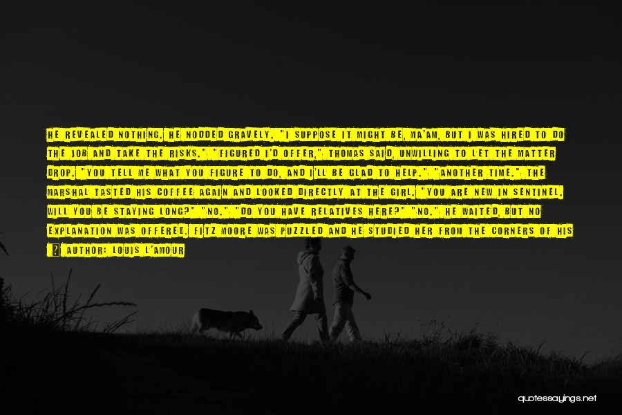 Louis L'Amour Quotes: He Revealed Nothing. He Nodded Gravely. I Suppose It Might Be, Ma'am, But I Was Hired To Do The Job