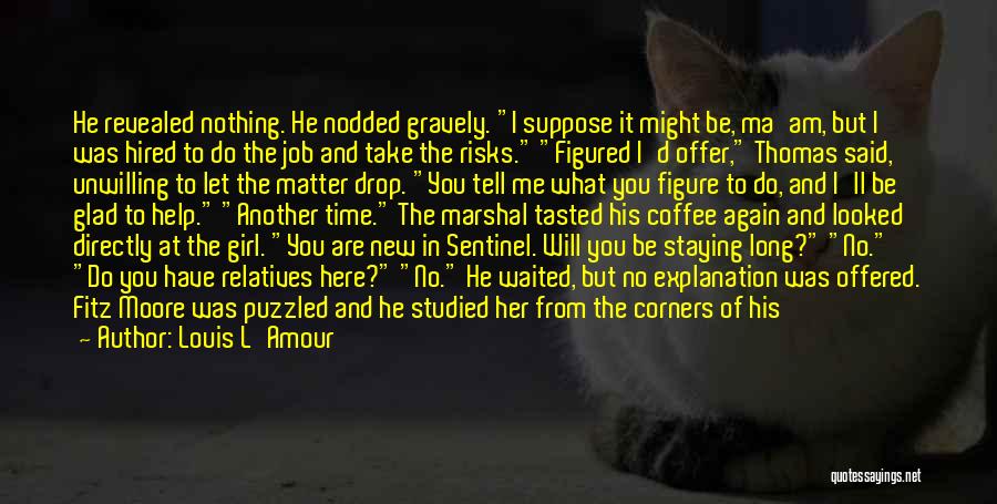 Louis L'Amour Quotes: He Revealed Nothing. He Nodded Gravely. I Suppose It Might Be, Ma'am, But I Was Hired To Do The Job