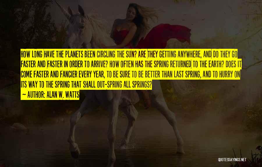 Alan W. Watts Quotes: How Long Have The Planets Been Circling The Sun? Are They Getting Anywhere, And Do They Go Faster And Faster