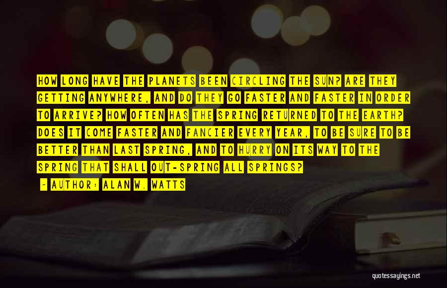 Alan W. Watts Quotes: How Long Have The Planets Been Circling The Sun? Are They Getting Anywhere, And Do They Go Faster And Faster
