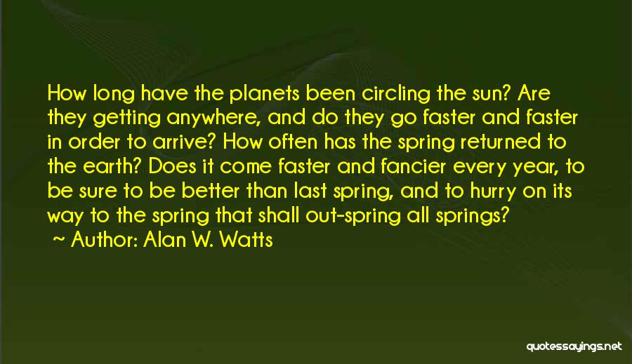 Alan W. Watts Quotes: How Long Have The Planets Been Circling The Sun? Are They Getting Anywhere, And Do They Go Faster And Faster