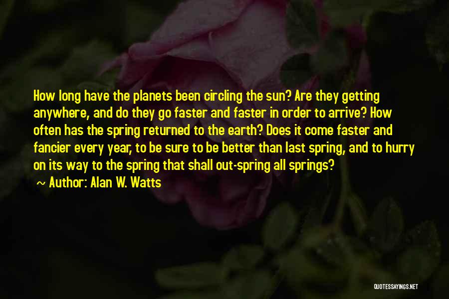 Alan W. Watts Quotes: How Long Have The Planets Been Circling The Sun? Are They Getting Anywhere, And Do They Go Faster And Faster