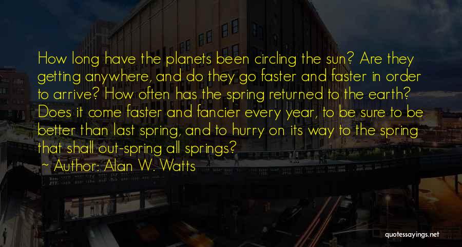 Alan W. Watts Quotes: How Long Have The Planets Been Circling The Sun? Are They Getting Anywhere, And Do They Go Faster And Faster