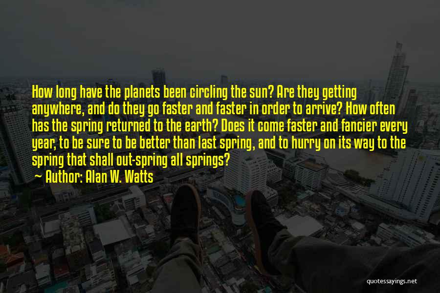 Alan W. Watts Quotes: How Long Have The Planets Been Circling The Sun? Are They Getting Anywhere, And Do They Go Faster And Faster