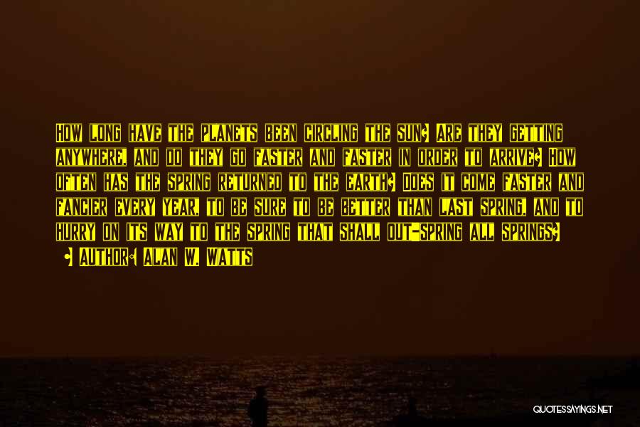 Alan W. Watts Quotes: How Long Have The Planets Been Circling The Sun? Are They Getting Anywhere, And Do They Go Faster And Faster