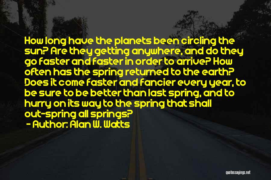 Alan W. Watts Quotes: How Long Have The Planets Been Circling The Sun? Are They Getting Anywhere, And Do They Go Faster And Faster