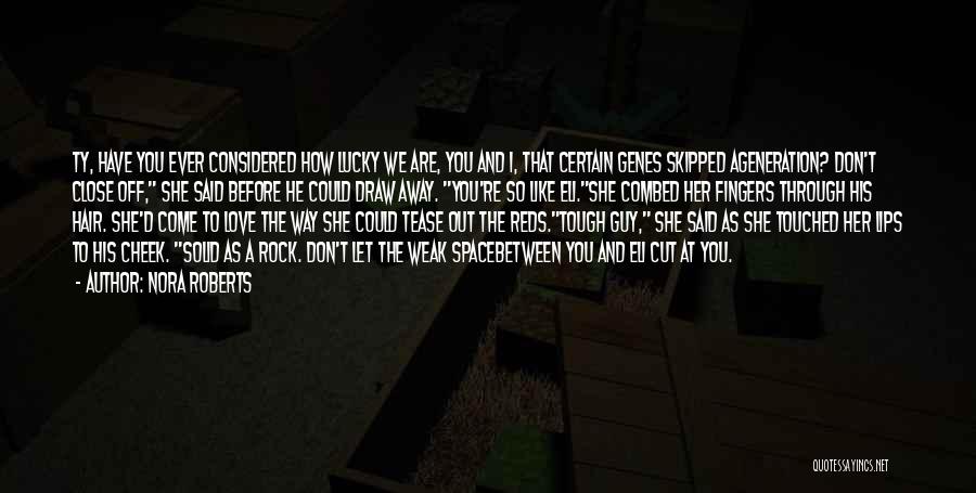 Nora Roberts Quotes: Ty, Have You Ever Considered How Lucky We Are, You And I, That Certain Genes Skipped Ageneration? Don't Close Off,