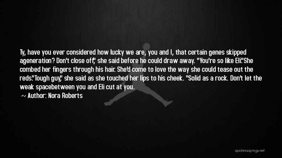 Nora Roberts Quotes: Ty, Have You Ever Considered How Lucky We Are, You And I, That Certain Genes Skipped Ageneration? Don't Close Off,