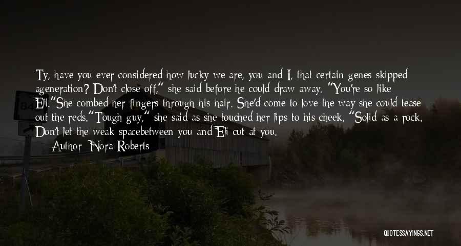 Nora Roberts Quotes: Ty, Have You Ever Considered How Lucky We Are, You And I, That Certain Genes Skipped Ageneration? Don't Close Off,