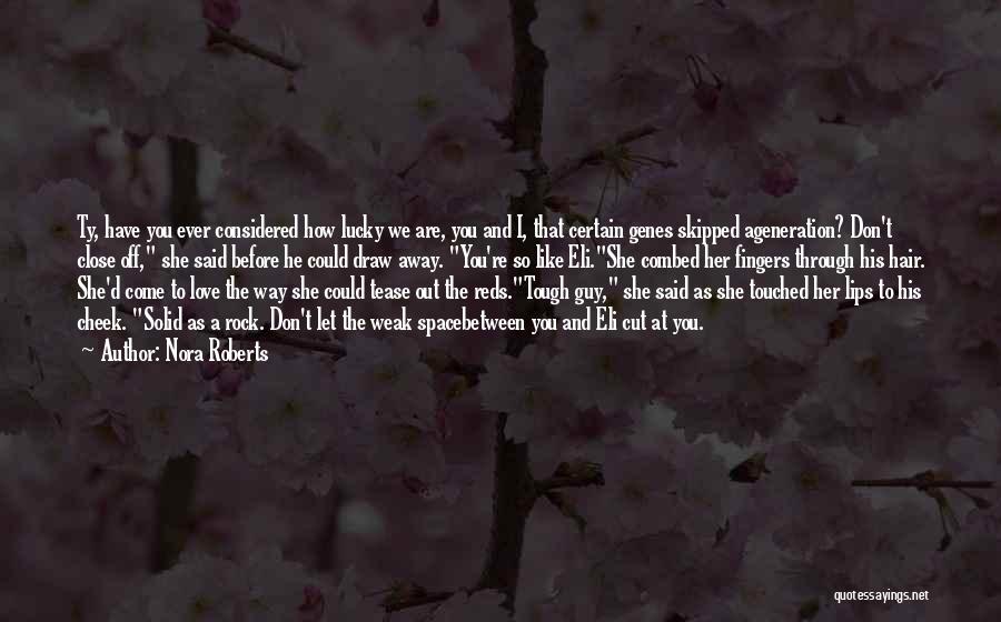 Nora Roberts Quotes: Ty, Have You Ever Considered How Lucky We Are, You And I, That Certain Genes Skipped Ageneration? Don't Close Off,