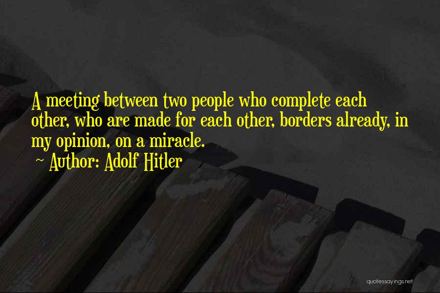 Adolf Hitler Quotes: A Meeting Between Two People Who Complete Each Other, Who Are Made For Each Other, Borders Already, In My Opinion,