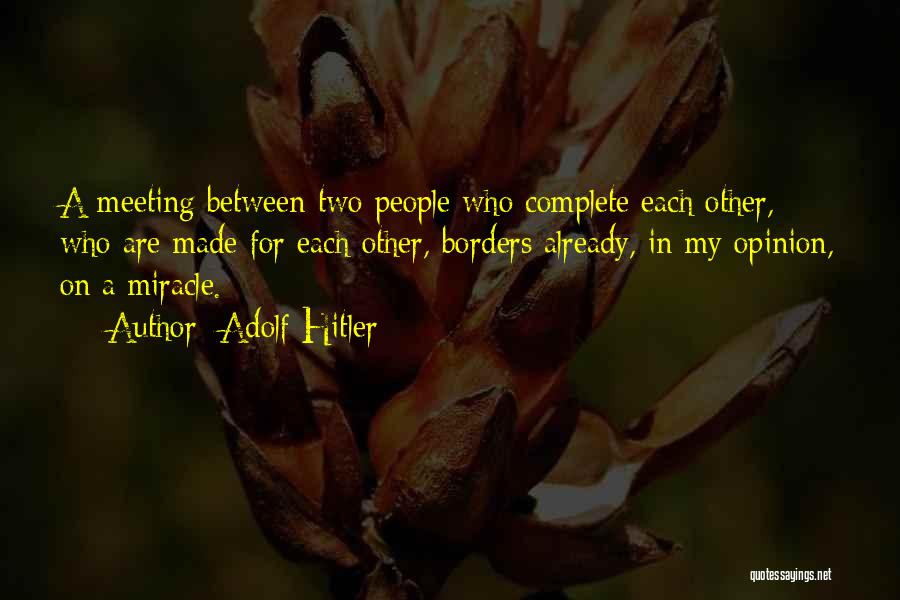 Adolf Hitler Quotes: A Meeting Between Two People Who Complete Each Other, Who Are Made For Each Other, Borders Already, In My Opinion,