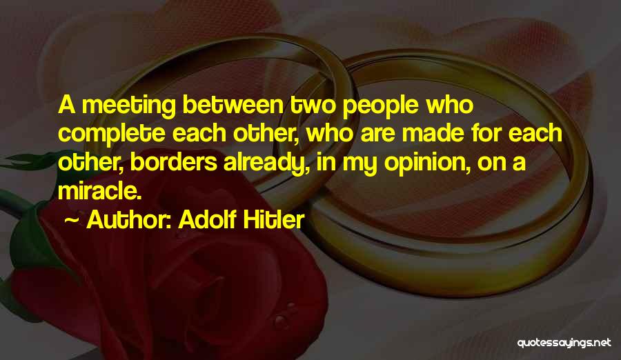 Adolf Hitler Quotes: A Meeting Between Two People Who Complete Each Other, Who Are Made For Each Other, Borders Already, In My Opinion,